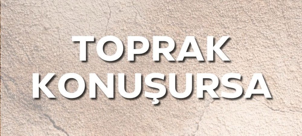 TOPRAK KONUŞURSA…